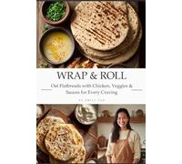 Wrap & Roll: Oat Flatbreads with Chicken, Veggies & Sauces for Every Craving: Wholesome, Low-Calorie Recipes for Guilt-Free Wraps with Nutritional Info and Balanced Meal Ideas