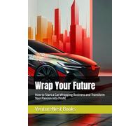 Wrap Your Future: How to Start a Car Wrapping Business and Transform Your Passion into Profit
