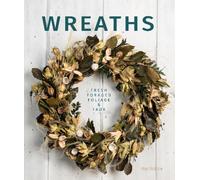 Wreaths : Fresh, Foliage, Foraged, and Faux