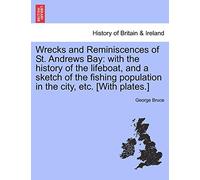 Wrecks and Reminiscences of St. Andrews Bay: With the History of the Lifeboat, and a Sketch of the Fishing Population in the City, Etc. [With Plates.]