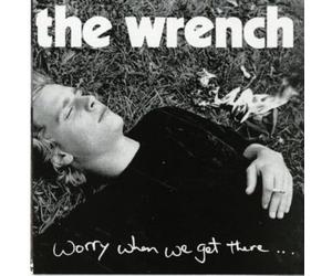 Wrench, the - Worry When We Get There