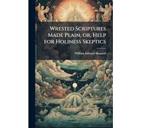 Wrested Scriptures Made Plain, or, Help for Holiness Skeptics