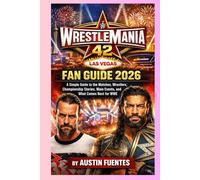 WRESTLEMANIA 42 FAN GUIDE 2026: A Simple Guide to the Matches, Wrestlers, Championship Stories, Main Events, and What Comes Next for WWE