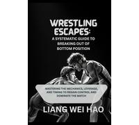 Wrestling Escapes: A Systematic Guide to Breaking Out of Bottom Position: Mastering the Mechanics, Leverage, and Timing to Regain Control and Dominate the Match