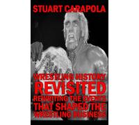 Wrestling History Revisited: Rewriting The Events That Shaped The Wrestling Business
