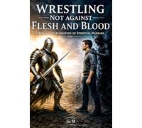 Wrestling Not Against Flesh And Blood: A Biblical Exploration Of Spiritual Warfare