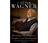 Wrestling with Alligators, Prophets and Theologians: Lessons from a Lifetime in the Church