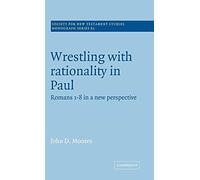 Wrestling with Rationality in Paul: Romans 1-8 in a New Perspective: 82 (Society for New Testament Studies Monograph Series, Series Number 82)