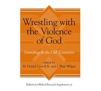 Wrestling with the Violence of God: Soundings in the Old Testament (Bulletin for Biblical Research Supplement): 10