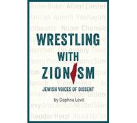 Wrestling with Zionism: Jewish Voices Of Dissent