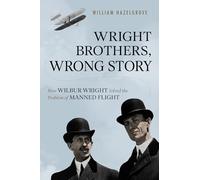 Wright Brothers, Wrong Story: How Wilbur Wright Solved the Problem of Manned Flight