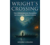 Wright's Crossing: The Underground Railroad in Columbia, Pennsylvania