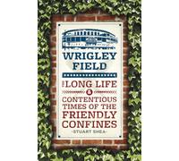 Wrigley Field: The Long Life and Contentious Times of the Friendly Confines