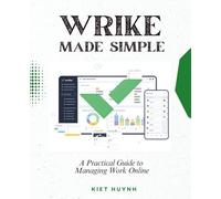 Wrike Made Simple: A Practical Guide to Managing Work Online (Wish I Knew This Sooner)