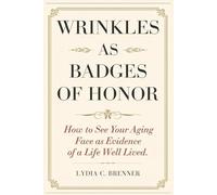 Wrinkles as Badges of Honor: How to See Your Aging Face as Evidence of a Life Well Lived