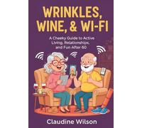 Wrinkles, Wine, and Wifi: A Cheeky Guide to Active Living, Relationships, and Fun After 60 (Where The Heck Do We Go Now?)