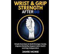 Wrist & Grip Strength After 60: Simple Exercises to Build Stronger Hands, Improve Dexterity, Support Joint Health and Stay Independent (After 60 Strength Series)