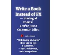 Write a Book Instead of FX: Staring at Charts? You’re Just a Customer, Idiot. (Write a Book Series)