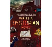 Write a Dystopian Novel : 99 Writing Prompts to Craft a Tale of Ruin and Rebellion