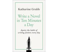 Write a Novel in 10 Minutes a Day: Acquire the habit of writing fiction every day (Teach Yourself)