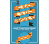 Write and Revise for Publication: A 6-Month Plan for Crafting an Exceptional Novel and Other Works of Fiction