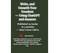Write, and Unearth Your Freedom: Using ChatGPT and Amazon - Published 54 Books in 3 Months (Write a book Series)