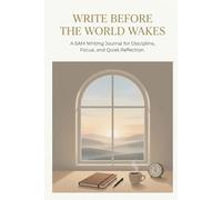 Write Before the World Wakes: A 5AM Writing Journal for Discipline, Focus, and Quiet Reflection
