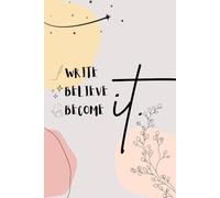 Write, Believe, Become it.: A Journal to Manifest Your Dreams & Goals