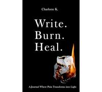 Write. Burn. Heal.: A Journal Where Pain Transforms Into Light - Write Your Truth, Burn Your Pain, and Watch Yourself Heal.