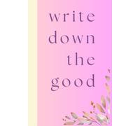 Write down the good.: The "Self-Care & Mindfulness" Focus Aesthetic Lined Journal for Women: 120 Pages for Daily Gratitude, Mindfulness, and Positive Reflection; Soft Pastel Floral Stationery Gift.