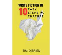 Write Fiction in 10 Easy Steps w/ ChatGPT: An Essential Guide in the Age of AI