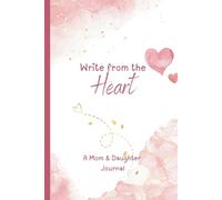 Write From The Heart: A Mom and Daughter Journal: For Tough Conversations, Hard Feelings, and Special Connections Between Mom and Me