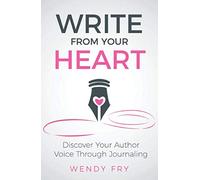 Write From Your Heart: Discover Your Author Voice Through Journaling