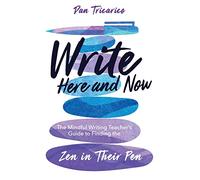 Write Here and Now: The Mindful Writing Teacher's Guide to Finding the Zen in Their Pen