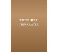 Write Here, Think Later: Not a Gratitude Journal. Not a Planner. Just a Sanity Saver.