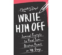 Write Him Off: Journal Prompts to Heal Your Broken Heart in 30 Days: Volume 1 (Journal Series)