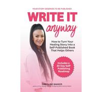 Write it Anyway: How to Turn Your Healing Story Into a Self Published Book That Helps Others