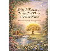 Write It Down and Make Me Plain in Jesus's Name: A Guided Prayer & Healing Journal