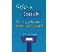 Write it, Speak it: Writing a Speech They?ll APPLAUD!