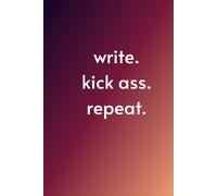 Write. Kick A*s. Repeat.: Positive Minded Inspirational and Motivational Notebook