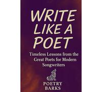 Write Like a Poet: Timeless Lessons from the Great Poets for Modern Songwriters