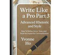 Write Like a Pro Part 3: Advanced Rhetoric and Style: How To Refine Voice, tone and Style for Impactful Communication