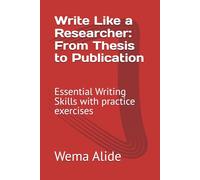 Write Like a Researcher: From Thesis to Publication: Essential Writing Skills with practice exercises (Academic Writing)