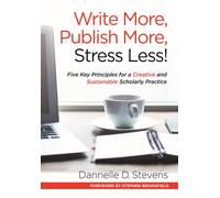 Write More, Publish More, Stress Less! : Five Key Principles for a Creative and Sustainable Scholarly Practice