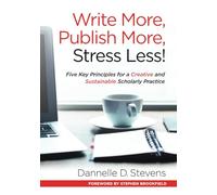 Write More, Publish More, Stress Less!: Five Key Principles for a Creative and Sustainable Scholarly Practice