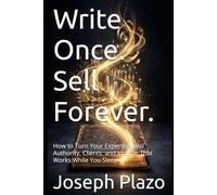 Write Once. Sell Forever.: How to Turn Your Expertise Into Authority, Clients, and Income That Works While You Sleep