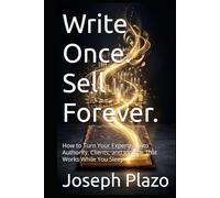 Write Once. Sell Forever.: How to Turn Your Expertise Into Authority, Clients, and Income That Works While You Sleep