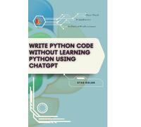 Write Python Code Without Learning Python Using Chatgpt: Your Road from Novice to Skilled Professional