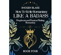 Write Romantasy Like a Badass Prophecies and Passion: Plotting Romantasy