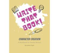 Write That Book: Character Creation, a Workbook for Novice Writers